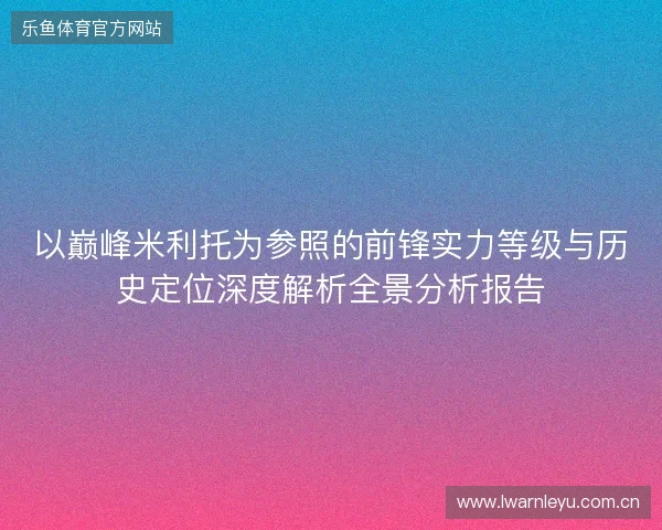 以巅峰米利托为参照的前锋实力等级与历史定位深度解析全景分析报告