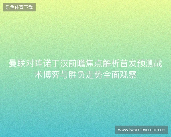 曼联对阵诺丁汉前瞻焦点解析首发预测战术博弈与胜负走势全面观察 曼联对阵诺丁汉前瞻焦点解析首发预测战术博弈与胜负走势全面观察