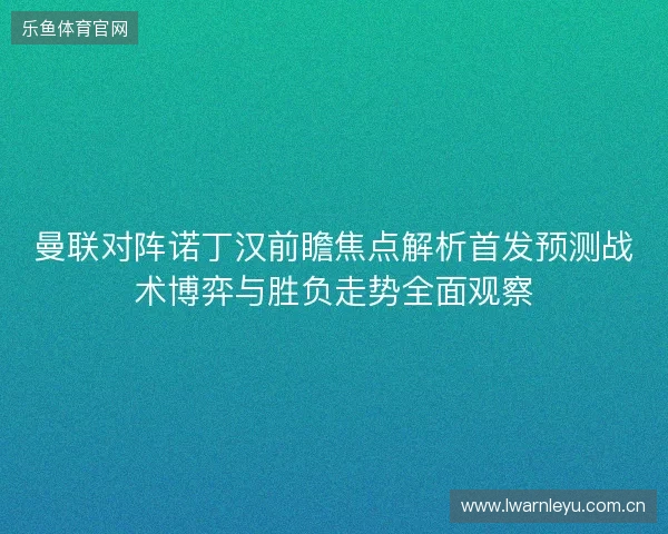 曼联对阵诺丁汉前瞻焦点解析首发预测战术博弈与胜负走势全面观察 曼联对阵诺丁汉前瞻焦点解析首发预测战术博弈与胜负走势全面观察