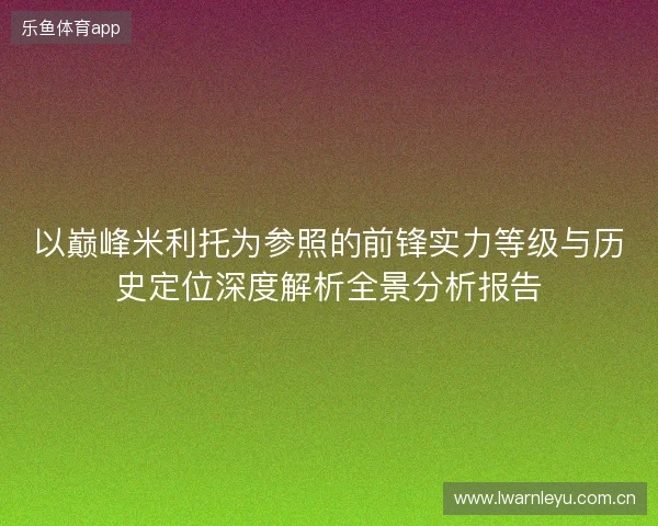 以巅峰米利托为参照的前锋实力等级与历史定位深度解析全景分析报告